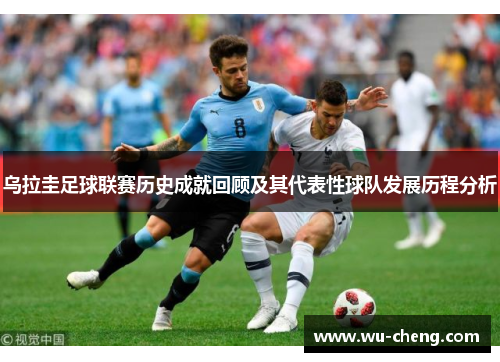 乌拉圭足球联赛历史成就回顾及其代表性球队发展历程分析