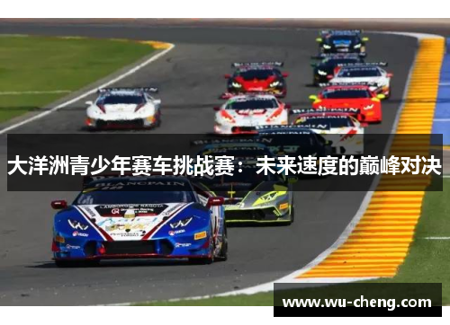 大洋洲青少年赛车挑战赛：未来速度的巅峰对决
