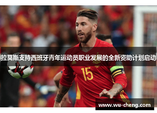 拉莫斯支持西班牙青年运动员职业发展的全新资助计划启动