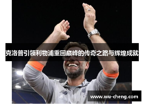 克洛普引领利物浦重回巅峰的传奇之路与辉煌成就