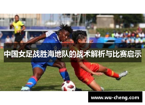 中国女足战胜海地队的战术解析与比赛启示