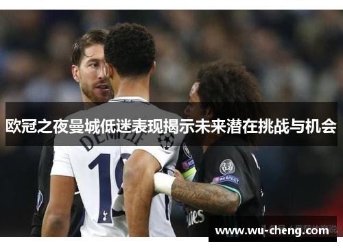 欧冠之夜曼城低迷表现揭示未来潜在挑战与机会
