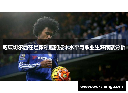 威廉切尔西在足球领域的技术水平与职业生涯成就分析