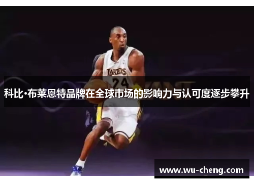 科比·布莱恩特品牌在全球市场的影响力与认可度逐步攀升