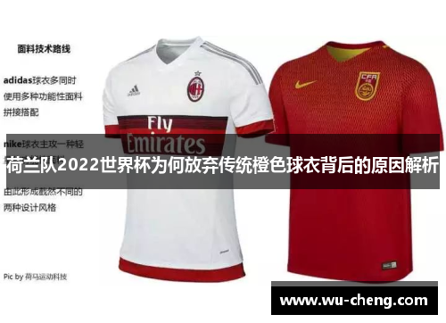 荷兰队2022世界杯为何放弃传统橙色球衣背后的原因解析 荷兰队2022世界杯为何放弃传统橙色球衣背后的原因解析