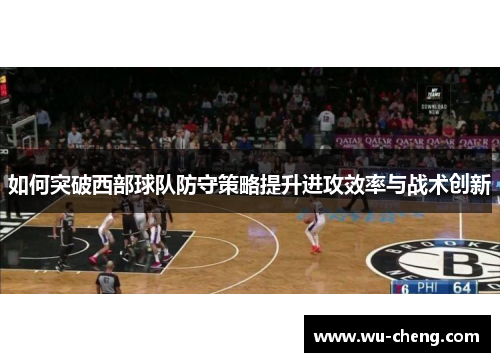 如何突破西部球队防守策略提升进攻效率与战术创新