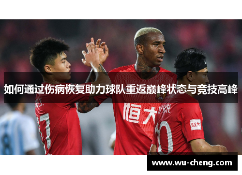如何通过伤病恢复助力球队重返巅峰状态与竞技高峰