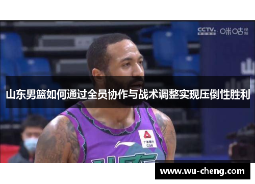 山东男篮如何通过全员协作与战术调整实现压倒性胜利